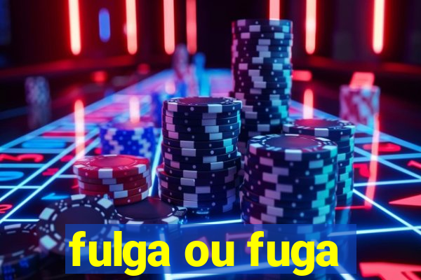 fulga ou fuga